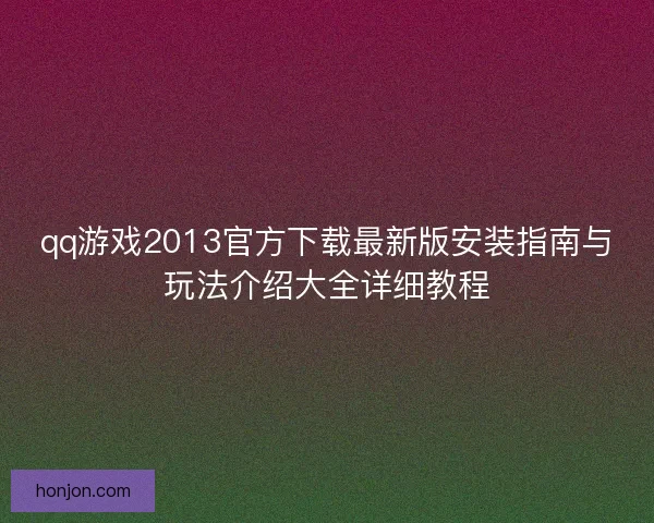 qq游戏2013官方下载最新版安装指南与玩法介绍大全详细教程