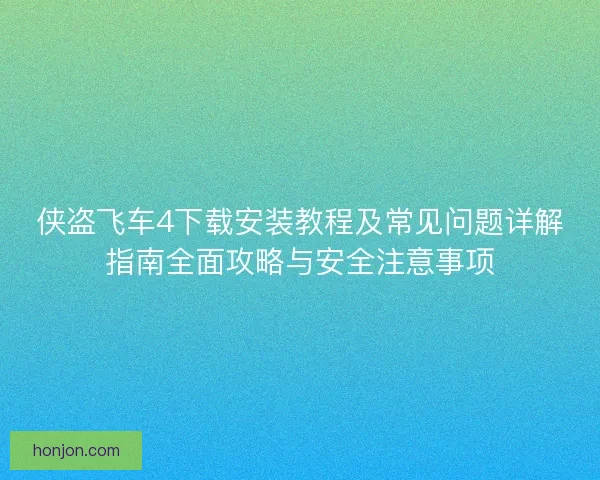侠盗飞车4下载安装教程及常见问题详解指南全面攻略与安全注意事项