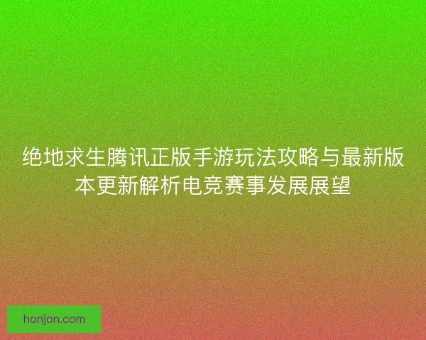 绝地求生腾讯正版手游玩法攻略与最新版本更新解析电竞赛事发展展望