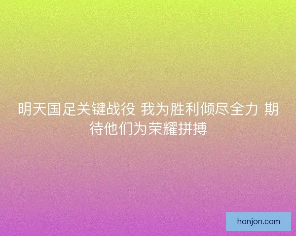 明天国足关键战役 我为胜利倾尽全力 期待他们为荣耀拼搏