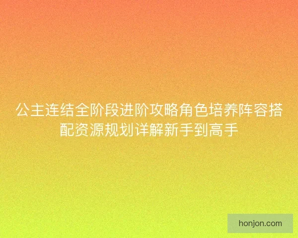 公主连结全阶段进阶攻略角色培养阵容搭配资源规划详解新手到高手